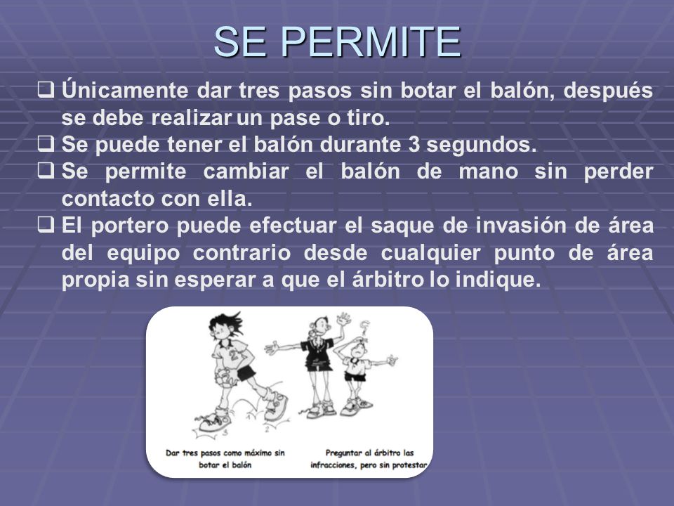 SE PERMITE Únicamente dar tres pasos sin botar el balón, después se debe realizar un pase o tiro. Se puede tener el balón durante 3 segundos.