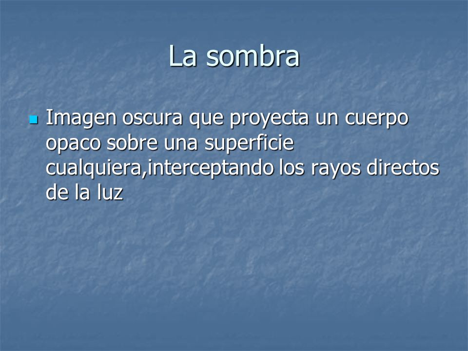 La sombra Imagen oscura que proyecta un cuerpo opaco sobre una superficie cualquiera,interceptando los rayos directos de la luz.