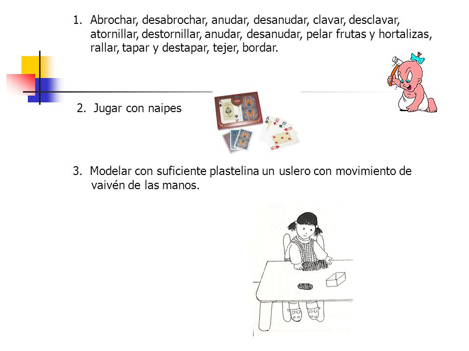 Abrochar, desabrochar, anudar, desanudar, clavar, desclavar, atornillar, destornillar, anudar, desanudar, pelar frutas y hortalizas, rallar, tapar y destapar, tejer, bordar.