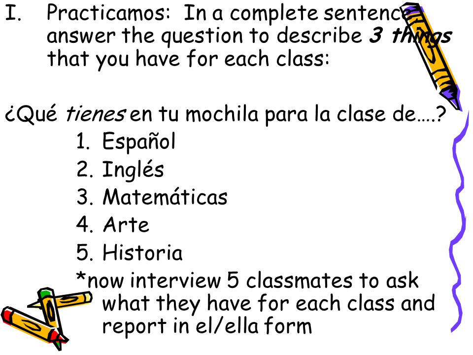 Practicamos: In a complete sentence, answer the question to describe 3 things that you have for each class: