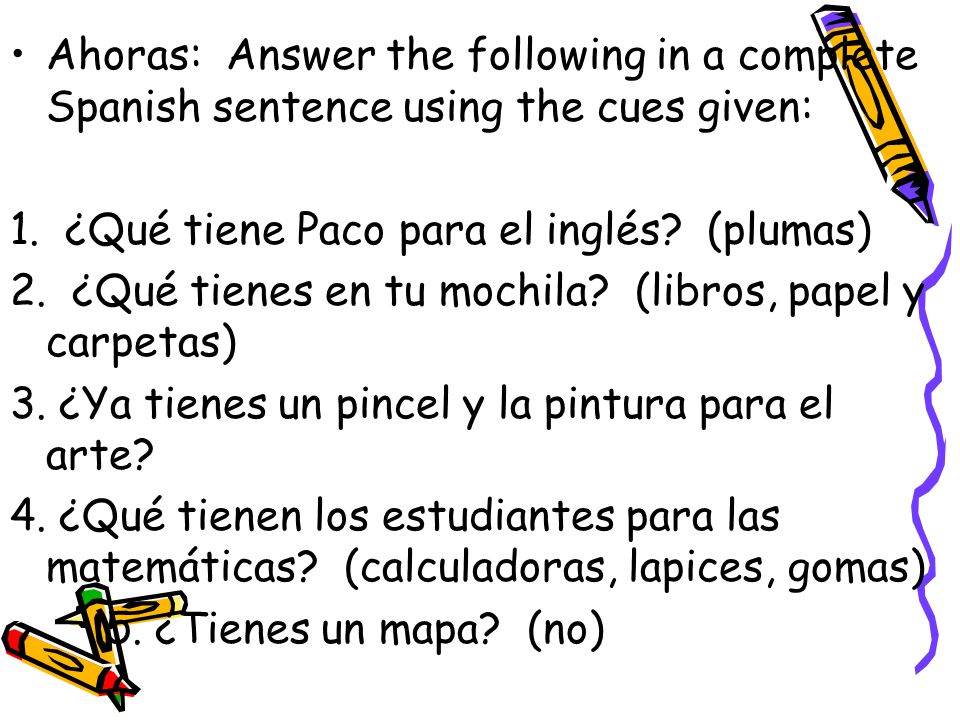 Ahoras: Answer the following in a complete Spanish sentence using the cues given: