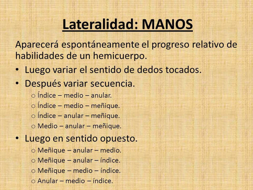 Lateralidad: MANOS Aparecerá espontáneamente el progreso relativo de habilidades de un hemicuerpo. Luego variar el sentido de dedos tocados.