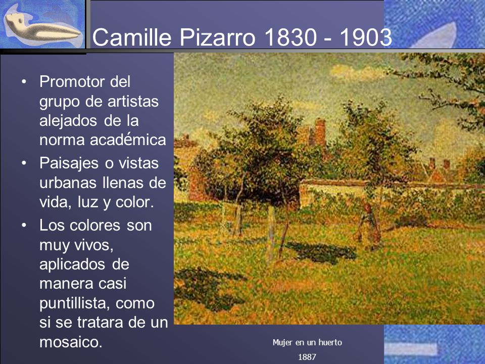 Camille Pizarro Promotor del grupo de artistas alejados de la norma académica. Paisajes o vistas urbanas llenas de vida, luz y color.