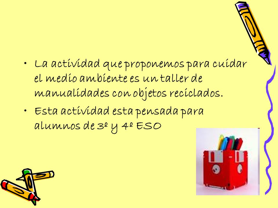 La actividad que proponemos para cuidar el medio ambiente es un taller de manualidades con objetos reciclados.
