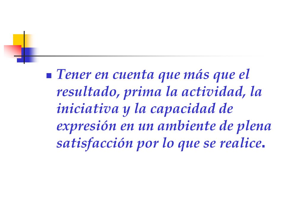Tener en cuenta que más que el resultado, prima la actividad, la iniciativa y la capacidad de expresión en un ambiente de plena satisfacción por lo que se realice.