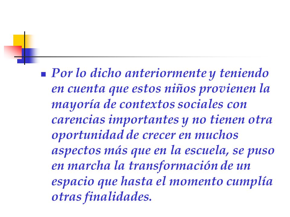 Por lo dicho anteriormente y teniendo en cuenta que estos niños provienen la mayoría de contextos sociales con carencias importantes y no tienen otra oportunidad de crecer en muchos aspectos más que en la escuela, se puso en marcha la transformación de un espacio que hasta el momento cumplía otras finalidades.