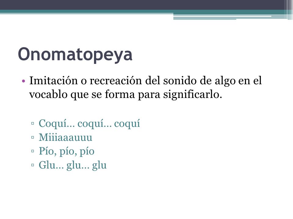 Onomatopeya Imitación o recreación del sonido de algo en el vocablo que se forma para significarlo.