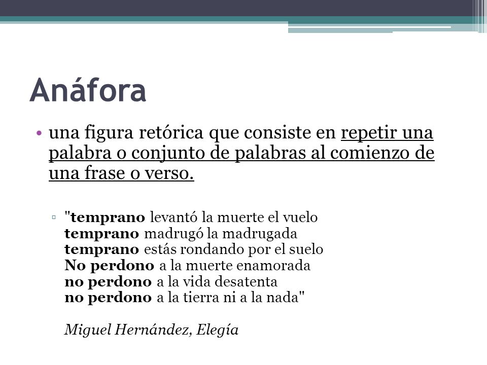 Anáfora una figura retórica que consiste en repetir una palabra o conjunto de palabras al comienzo de una frase o verso.