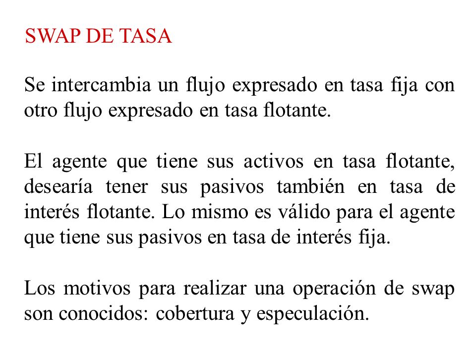 SWAP DE TASA Se intercambia un flujo expresado en tasa fija con otro flujo expresado en tasa flotante.