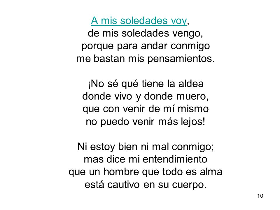 A mis soledades voy, de mis soledades vengo, porque para andar conmigo me bastan mis pensamientos.