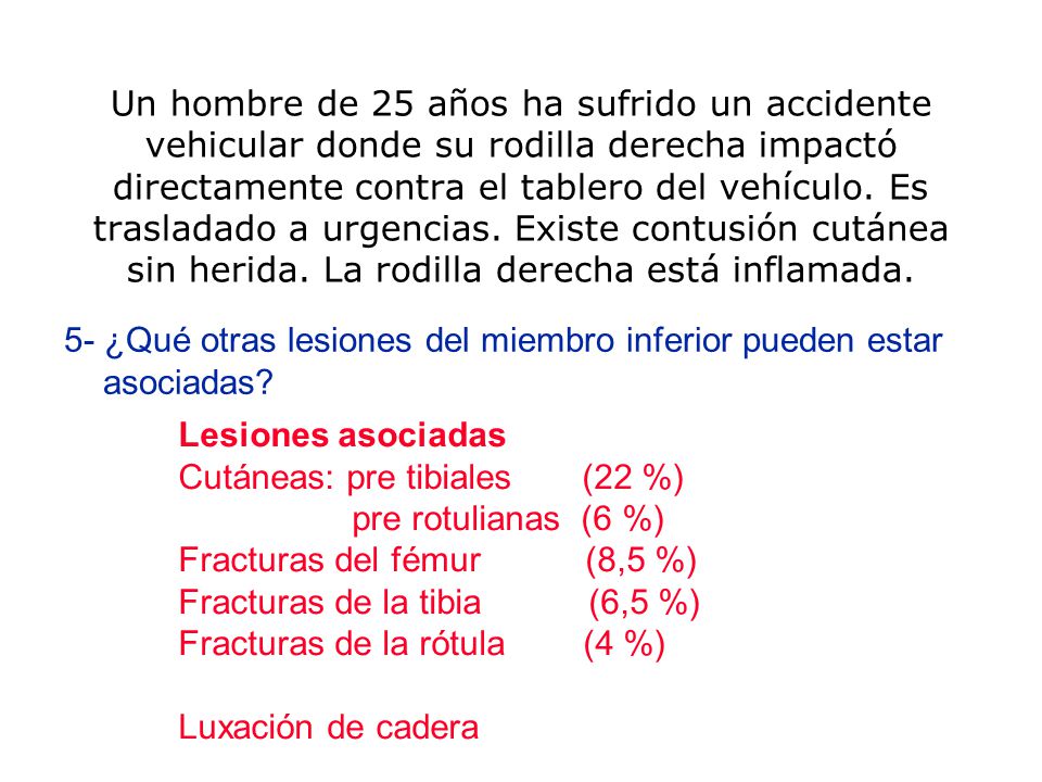 Un hombre de 25 años ha sufrido un accidente vehicular donde su rodilla derecha impactó directamente contra el tablero del vehículo. Es trasladado a urgencias. Existe contusión cutánea sin herida. La rodilla derecha está inflamada.