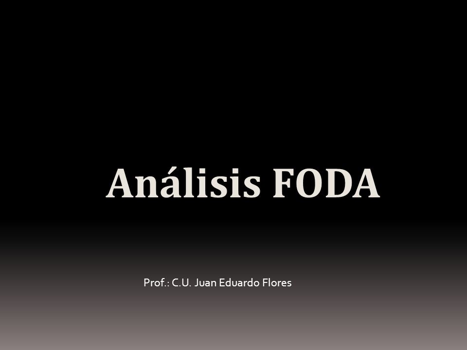 Análisis FODA Prof.: C.U. Juan Eduardo Flores