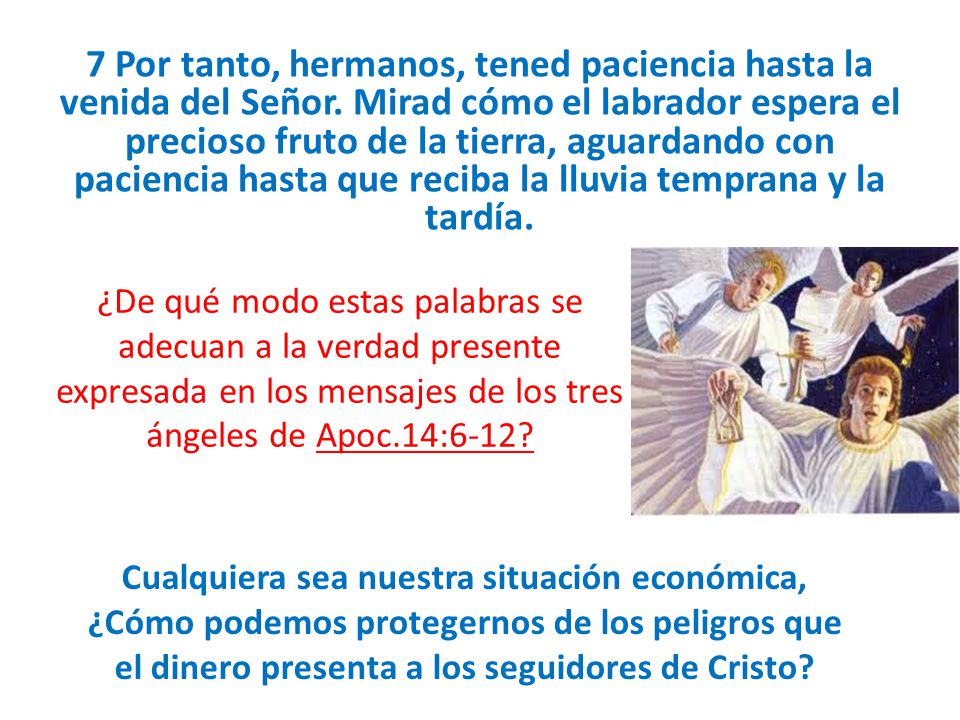 7 Por tanto, hermanos, tened paciencia hasta la venida del Señor