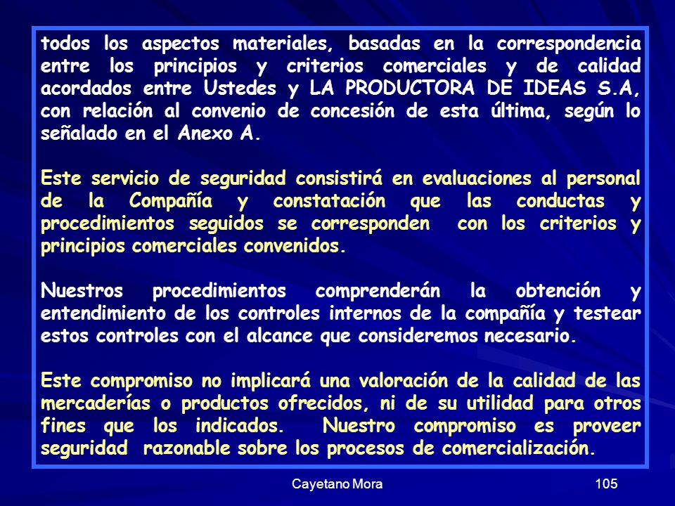 todos los aspectos materiales, basadas en la correspondencia entre los principios y criterios comerciales y de calidad acordados entre Ustedes y LA PRODUCTORA DE IDEAS S.A, con relación al convenio de concesión de esta última, según lo señalado en el Anexo A.