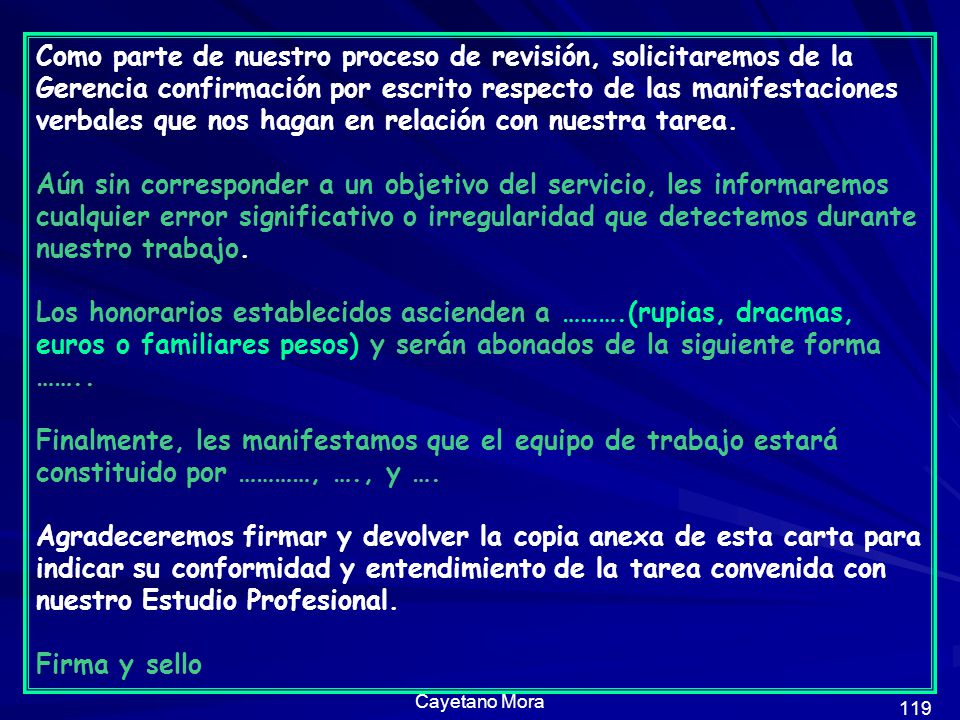 Como parte de nuestro proceso de revisión, solicitaremos de la Gerencia confirmación por escrito respecto de las manifestaciones verbales que nos hagan en relación con nuestra tarea.