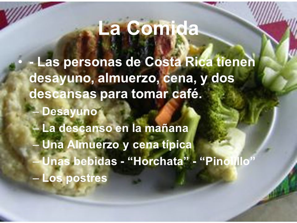 La Comida - Las personas de Costa Rica tienen desayuno, almuerzo, cena, y dos descansas para tomar café.