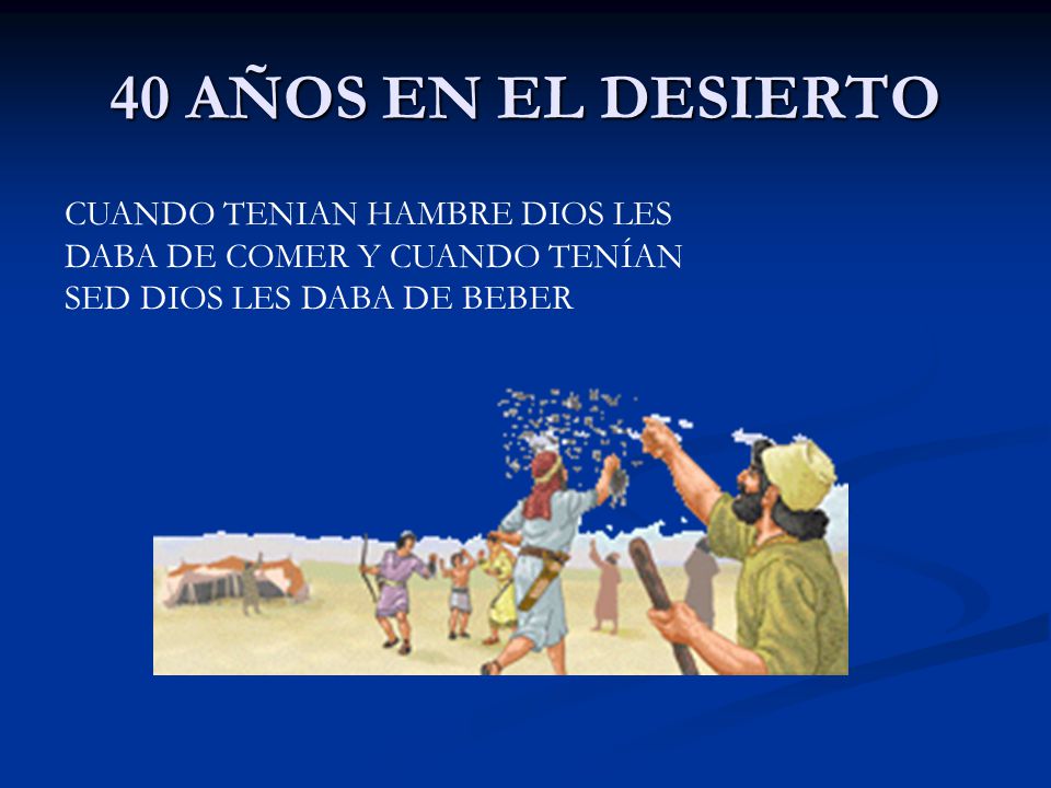 40 AÑOS EN EL DESIERTO CUANDO TENIAN HAMBRE DIOS LES DABA DE COMER Y CUANDO TENÍAN SED DIOS LES DABA DE BEBER.