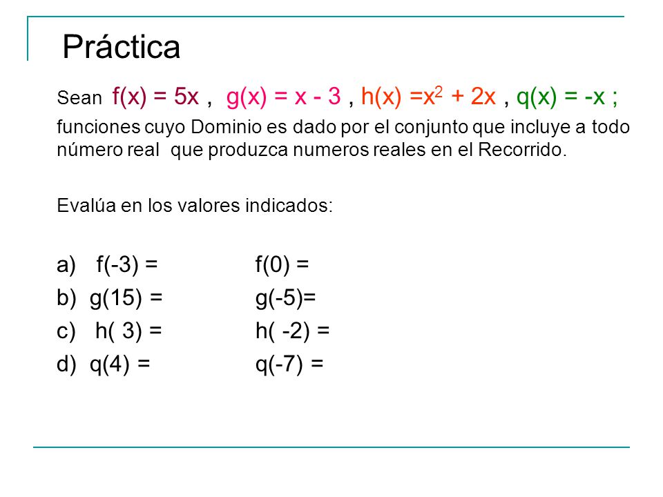 Práctica a) f(-3) = f(0) = b) g(15) = g(-5)= c) h( 3) = h( -2) =