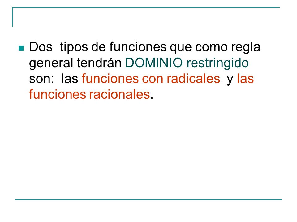 Dos tipos de funciones que como regla general tendrán DOMINIO restringido son: las funciones con radicales y las funciones racionales.
