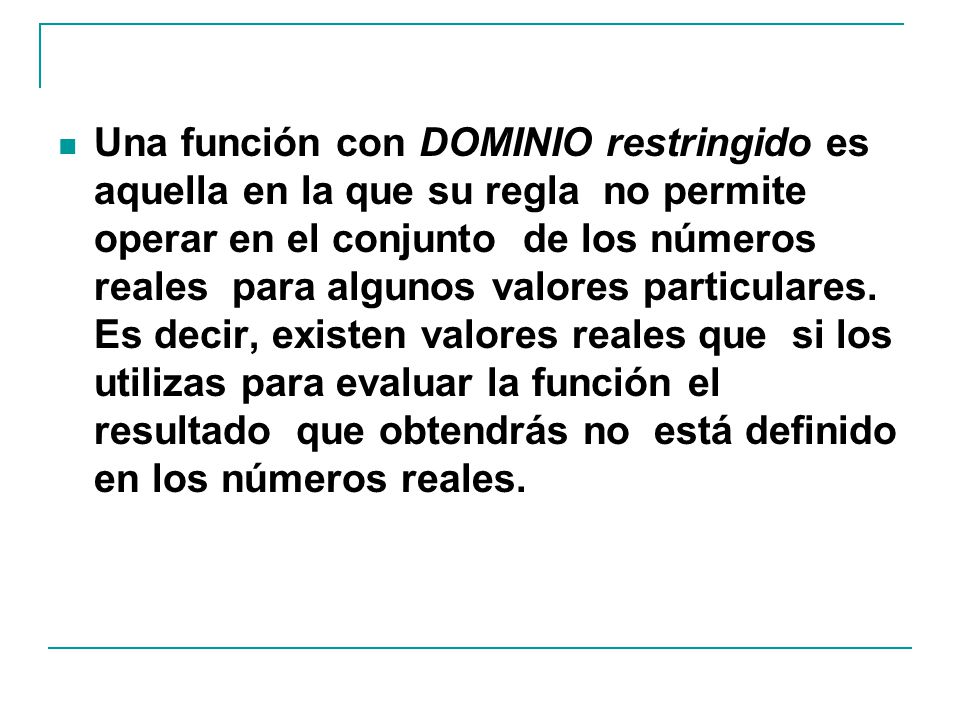 Una función con DOMINIO restringido es aquella en la que su regla no permite operar en el conjunto de los números reales para algunos valores particulares.