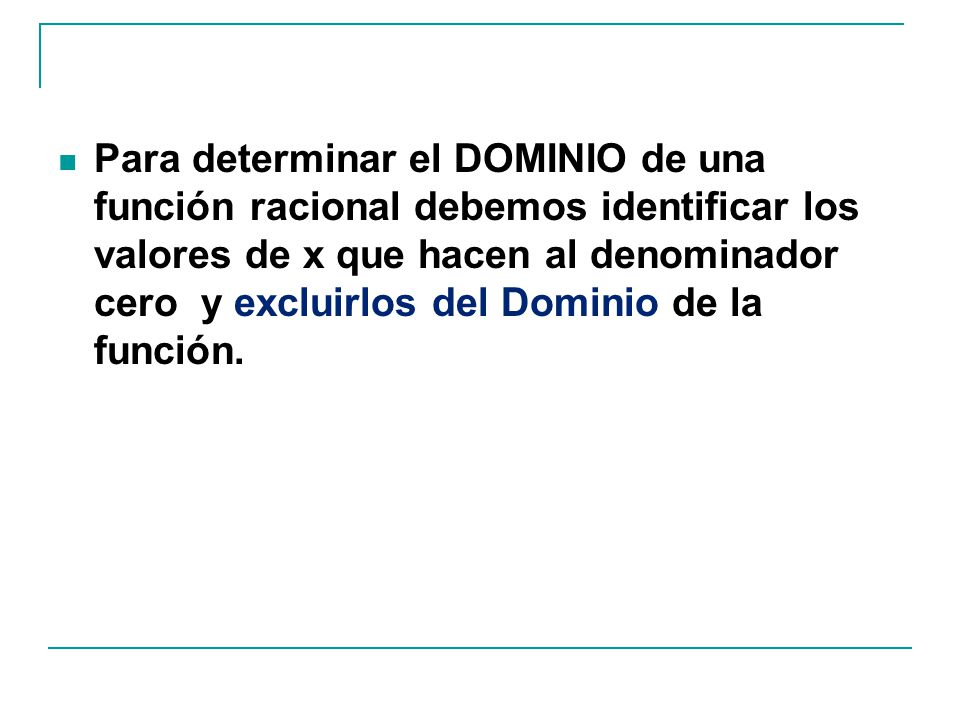 Para determinar el DOMINIO de una función racional debemos identificar los valores de x que hacen al denominador cero y excluirlos del Dominio de la función.