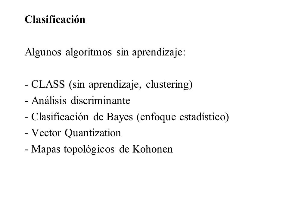 Clasificación Algunos algoritmos sin aprendizaje: - CLASS (sin aprendizaje, clustering) - Análisis discriminante.