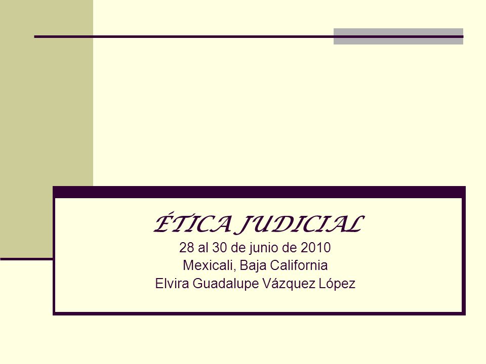 ÉTICA JUDICIAL 28 al 30 de junio de 2010 Mexicali, Baja California