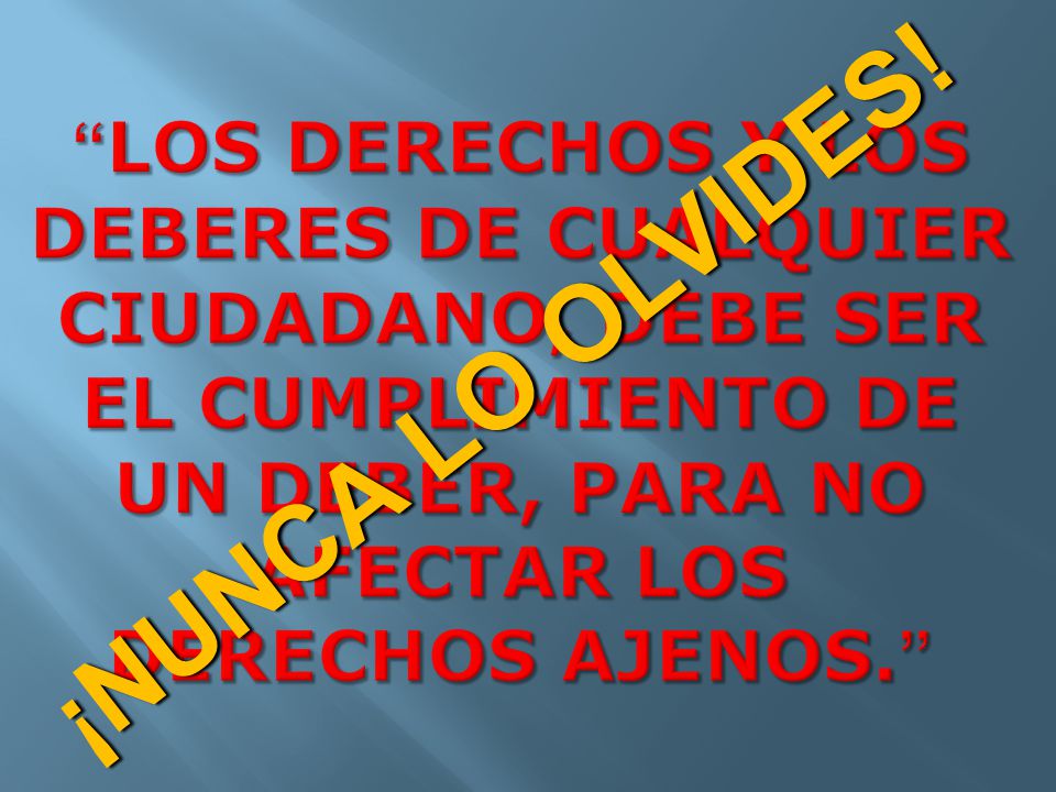 Los derechos y los deberes de cualquier ciudadano, debe ser el cumplimiento de un deber, para no afectar los derechos ajenos.