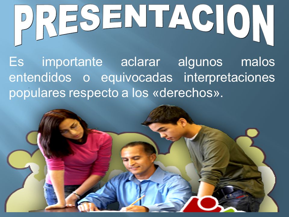 PRESENTACION Es importante aclarar algunos malos entendidos o equivocadas interpretaciones populares respecto a los «derechos».
