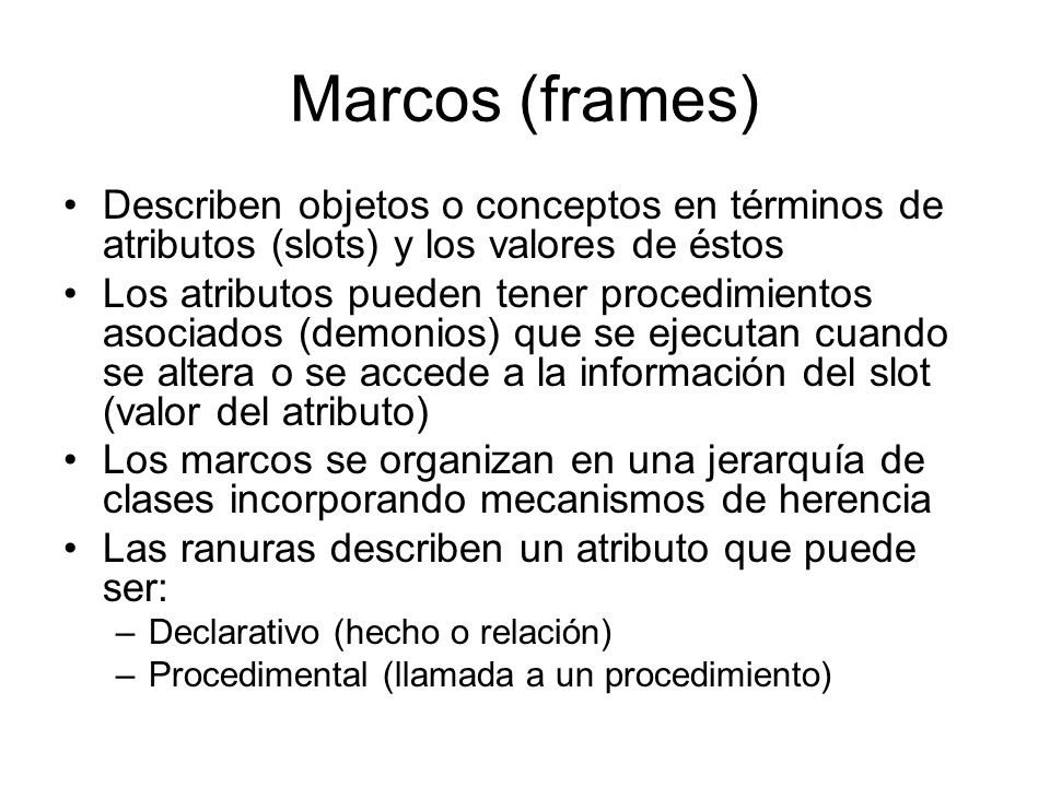 Marcos (frames) Describen objetos o conceptos en términos de atributos (slots) y los valores de éstos.
