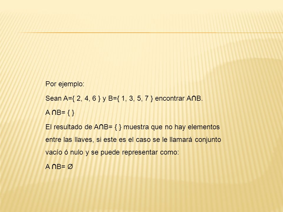 Por ejemplo: Sean A={ 2, 4, 6 } y B={ 1, 3, 5, 7 } encontrar A∩B. A ∩B= { }
