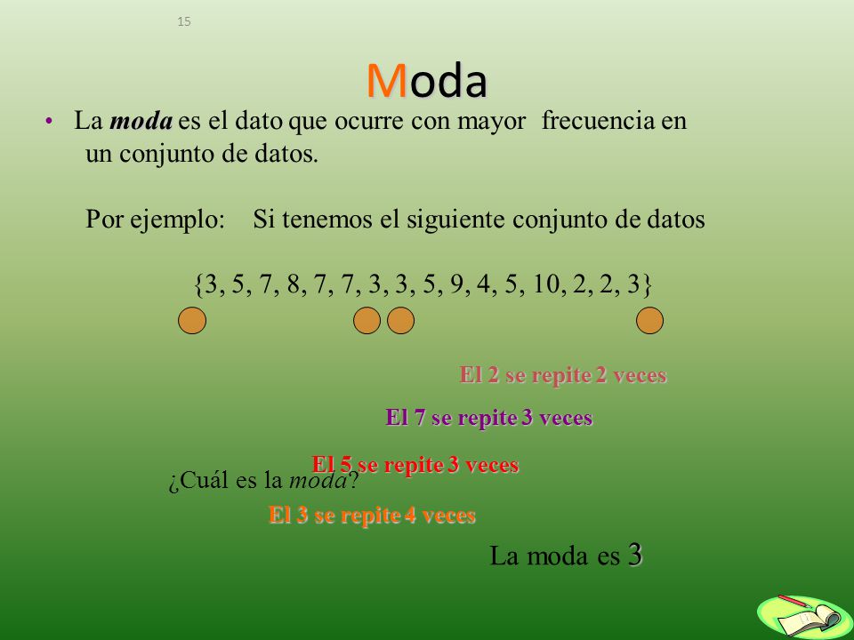 Moda La moda es el dato que ocurre con mayor frecuencia en. un conjunto de datos. Por ejemplo: Si tenemos el siguiente conjunto de datos.