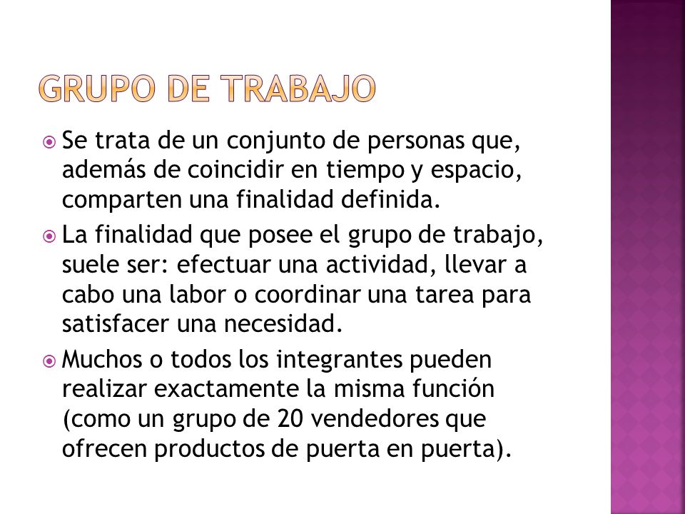 Grupo de trabajo Se trata de un conjunto de personas que, además de coincidir en tiempo y espacio, comparten una finalidad definida.