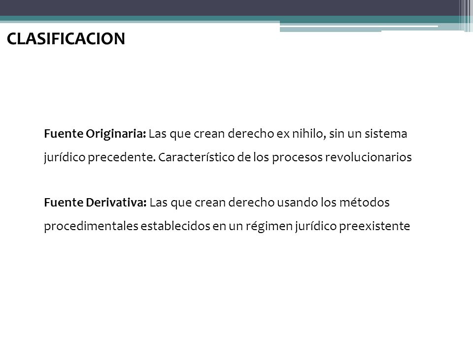 CLASIFICACION Fuente Originaria: Las que crean derecho ex nihilo, sin un sistema jurídico precedente. Característico de los procesos revolucionarios.