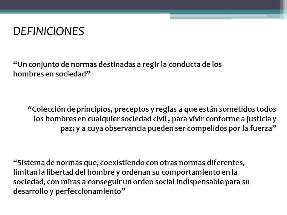 DEFINICIONES Un conjunto de normas destinadas a regir la conducta de los hombres en sociedad