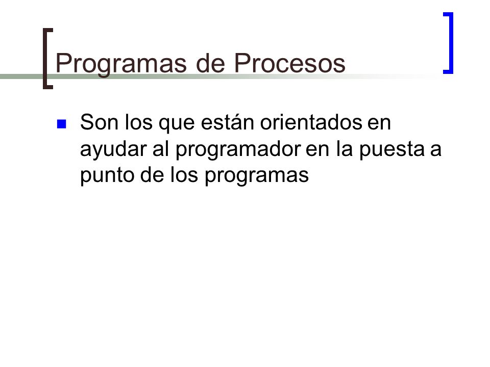 Programas de Procesos Son los que están orientados en ayudar al programador en la puesta a punto de los programas.