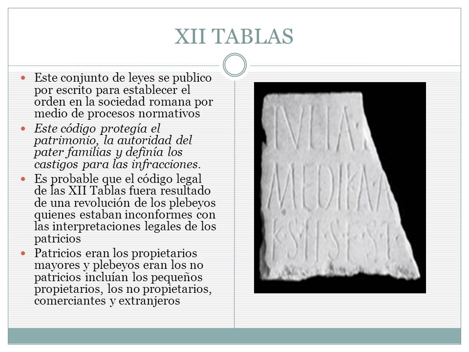 XII TABLAS Este conjunto de leyes se publico por escrito para establecer el orden en la sociedad romana por medio de procesos normativos.