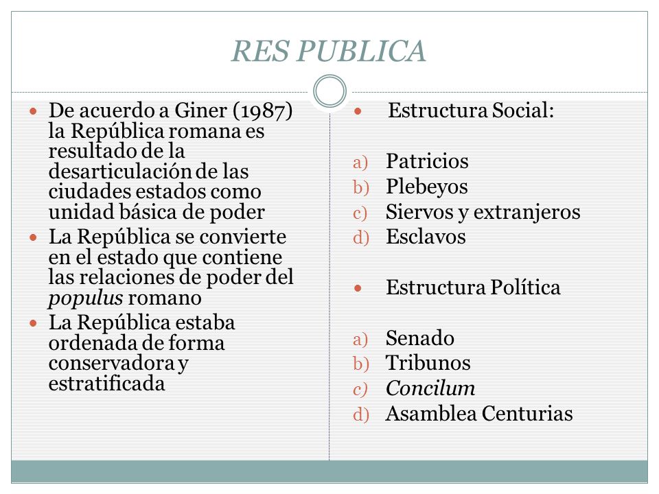 RES PUBLICA De acuerdo a Giner (1987) la República romana es resultado de la desarticulación de las ciudades estados como unidad básica de poder.