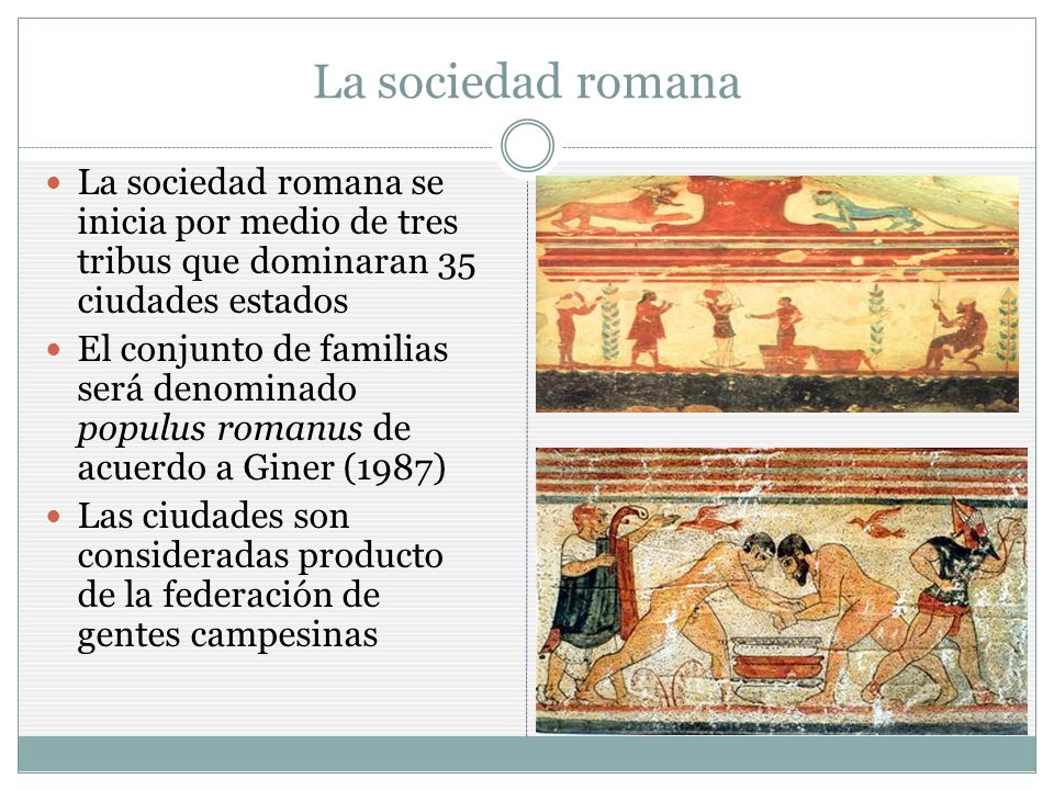 La sociedad romana La sociedad romana se inicia por medio de tres tribus que dominaran 35 ciudades estados.