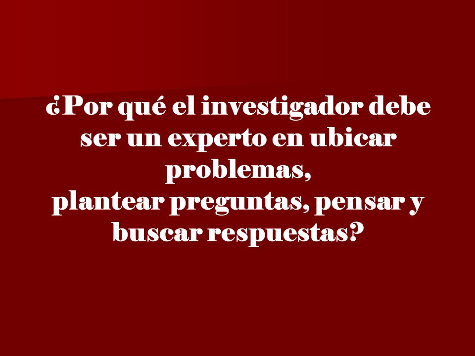 ¿Por qué el investigador debe ser un experto en ubicar problemas, plantear preguntas, pensar y buscar respuestas