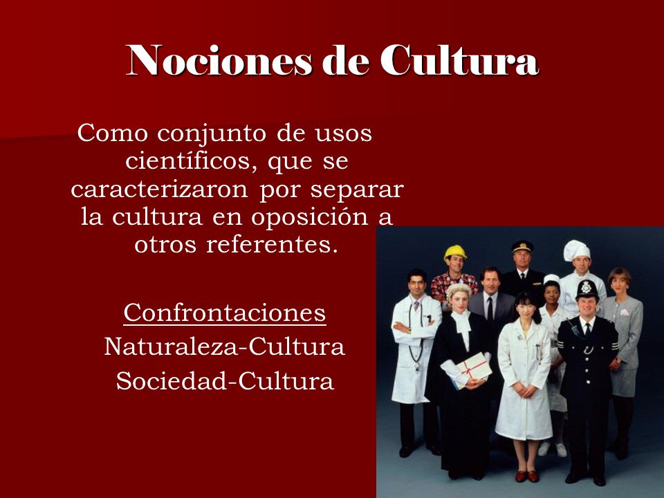 Nociones de Cultura Como conjunto de usos científicos, que se caracterizaron por separar la cultura en oposición a otros referentes.