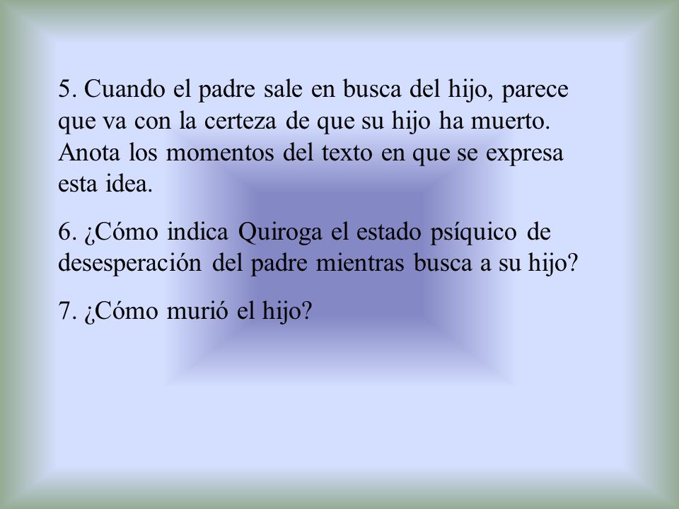 5. Cuando el padre sale en busca del hijo, parece que va con la certeza de que su hijo ha muerto. Anota los momentos del texto en que se expresa esta idea.