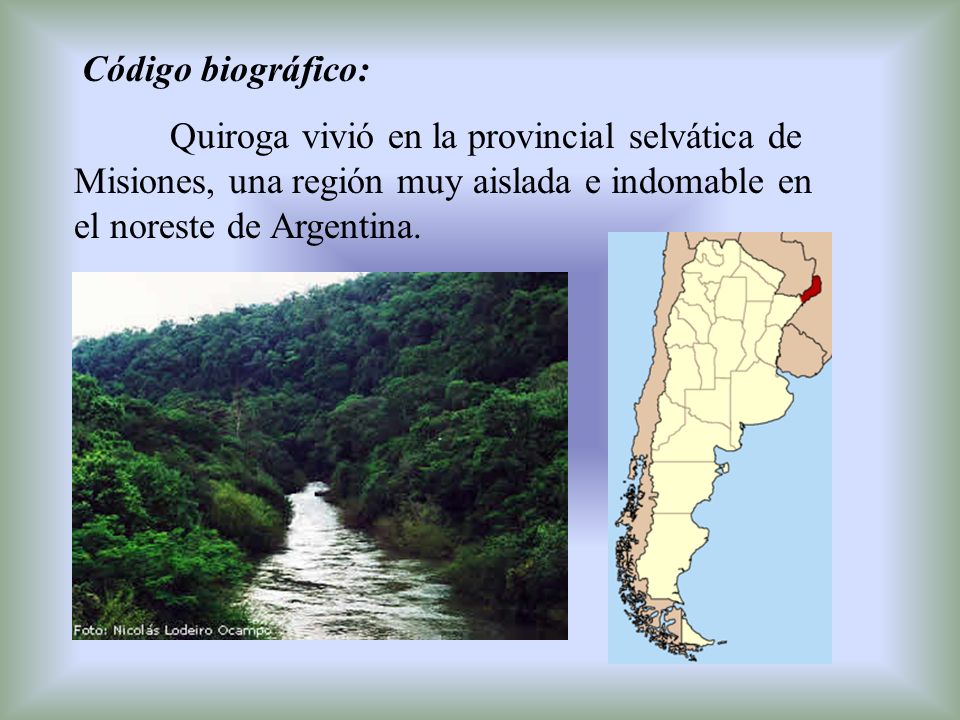 Código biográfico: Quiroga vivió en la provincial selvática de Misiones, una región muy aislada e indomable en el noreste de Argentina.