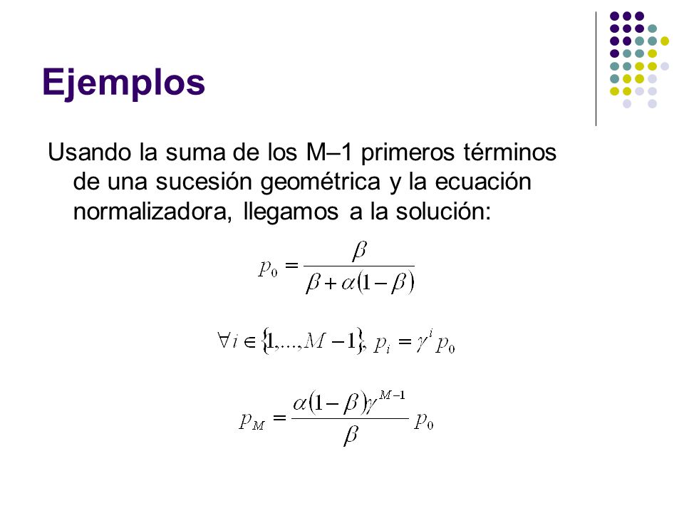 Ejemplos Usando la suma de los M–1 primeros términos de una sucesión geométrica y la ecuación normalizadora, llegamos a la solución: