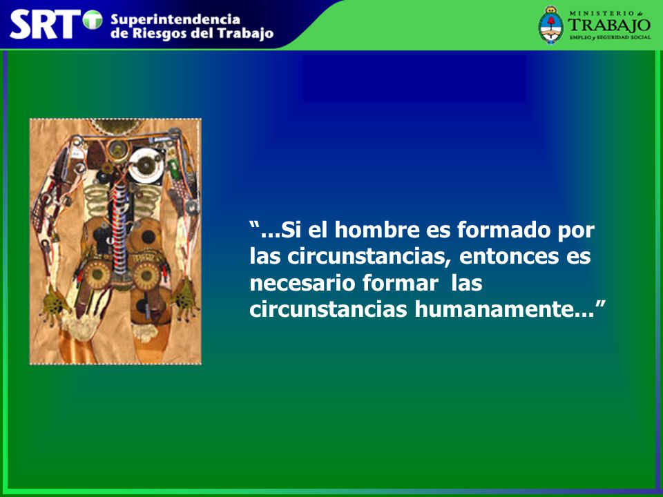 ...Si el hombre es formado por las circunstancias, entonces es necesario formar las circunstancias humanamente...