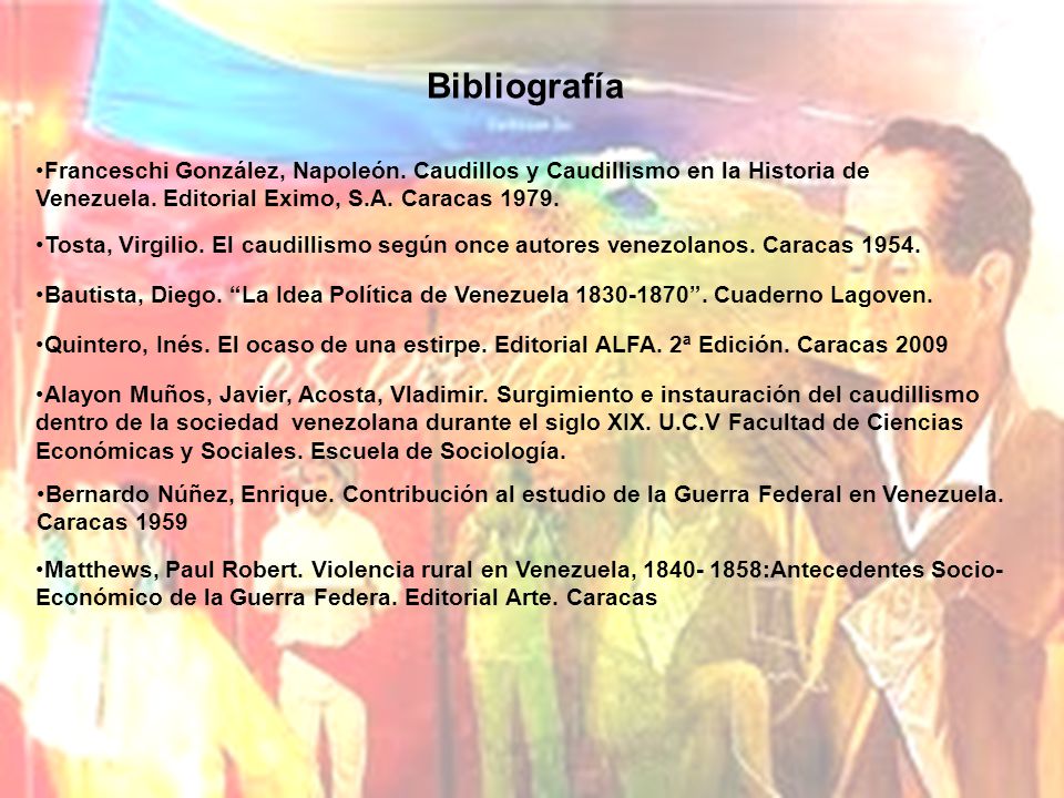 Bibliografía Franceschi González, Napoleón. Caudillos y Caudillismo en la Historia de Venezuela. Editorial Eximo, S.A. Caracas