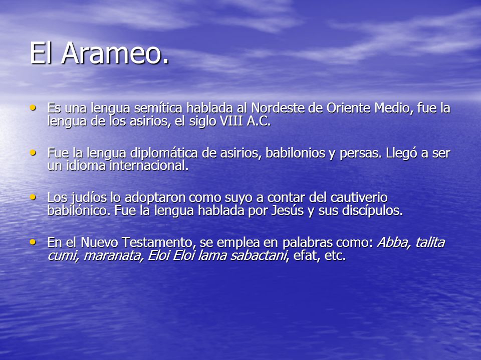 El Arameo. Es una lengua semítica hablada al Nordeste de Oriente Medio, fue la lengua de los asirios, el siglo VIII A.C.