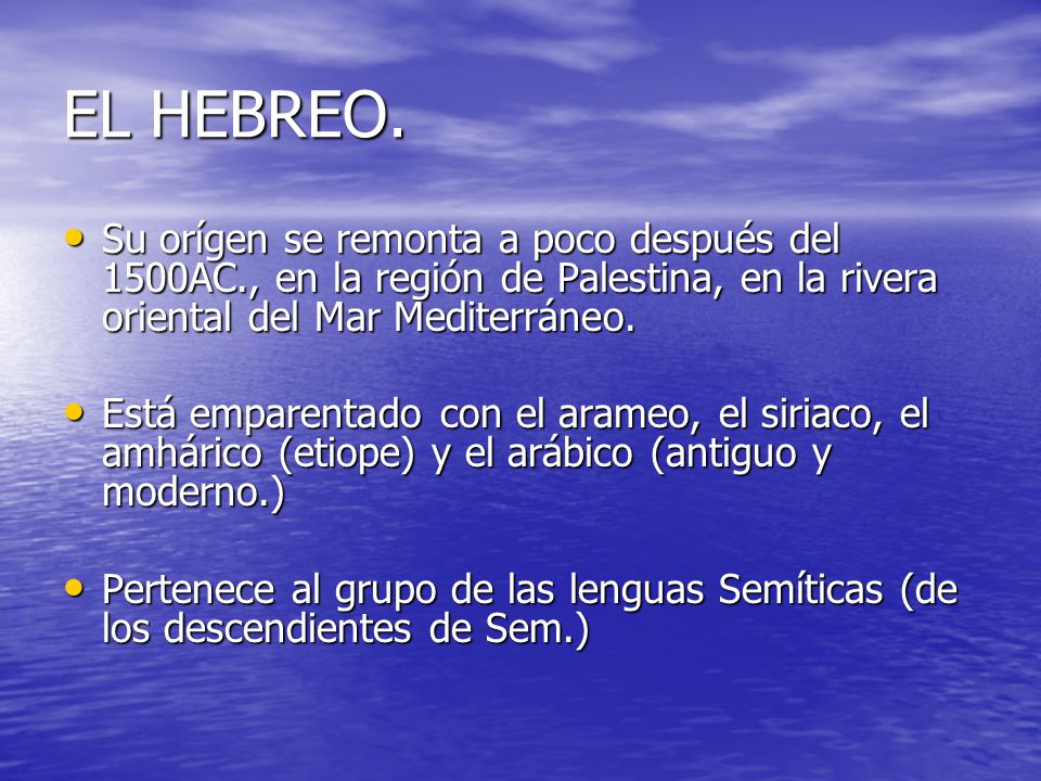 EL HEBREO. Su orígen se remonta a poco después del 1500AC., en la región de Palestina, en la rivera oriental del Mar Mediterráneo.