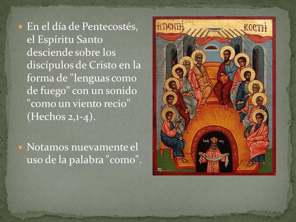 En el día de Pentecostés, el Espíritu Santo desciende sobre los discípulos de Cristo en la forma de lenguas como de fuego con un sonido como un viento recio (Hechos 2,1-4).