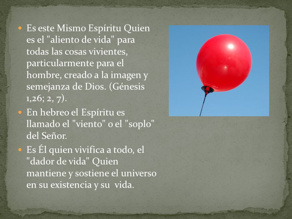 Es este Mismo Espíritu Quien es el aliento de vida para todas las cosas vivientes, particularmente para el hombre, creado a la imagen y semejanza de Dios. (Génesis 1,26; 2, 7).